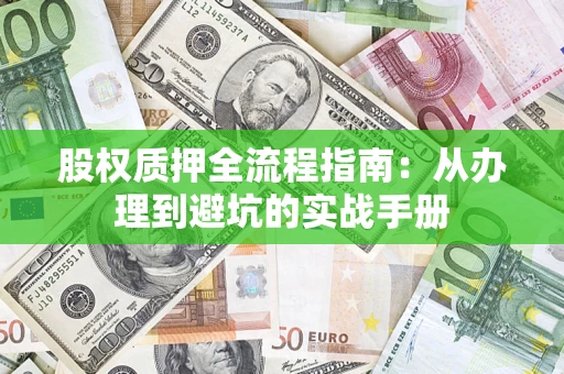 济南股权质押全流程指南：从办理到避坑的实战手册