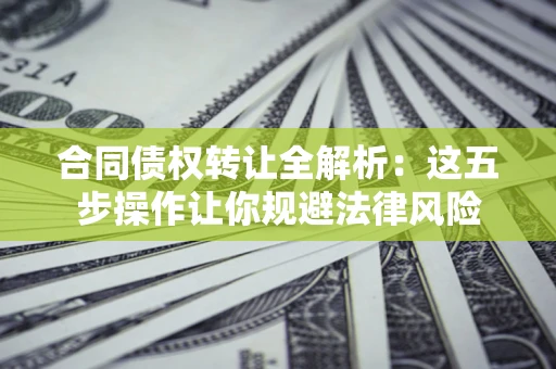 济南合同债权转让全解析：这五步操作让你规避法律风险
