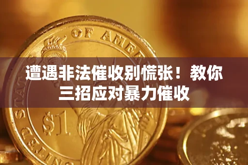 济南遭遇非法催收别慌张！教你三招应对暴力催收