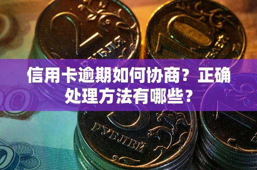 济南信用卡逾期如何协商？正确处理方法有哪些？