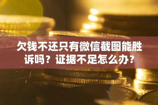 济南欠钱不还只有微信截图能胜诉吗？证据不足怎么办？