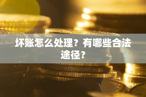 济南坏账怎么处理？有哪些合法途径？