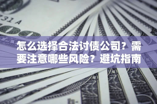 济南怎么选择合法讨债公司？需要注意哪些风险？避坑指南来了！