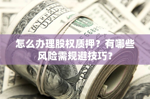 济南怎么办理股权质押？有哪些风险需规避技巧？