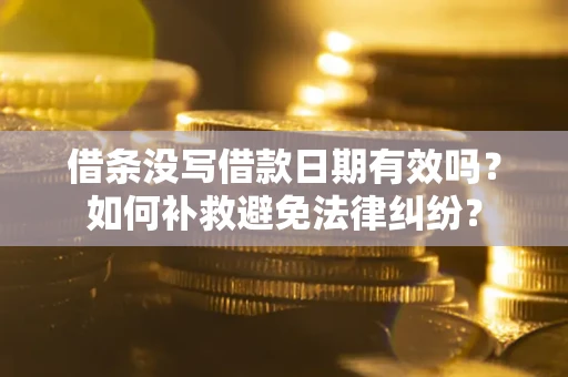 济南借条没写借款日期有效吗？如何补救避免法律纠纷？