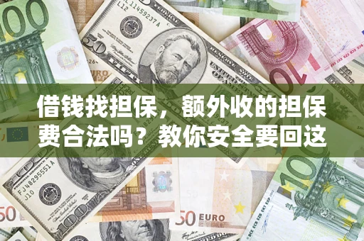 济南借钱找担保，额外收的担保费合法吗？教你安全要回这笔钱