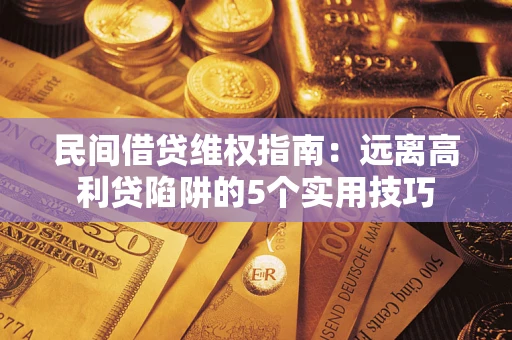济南民间借贷维权指南：远离高利贷陷阱的5个实用技巧