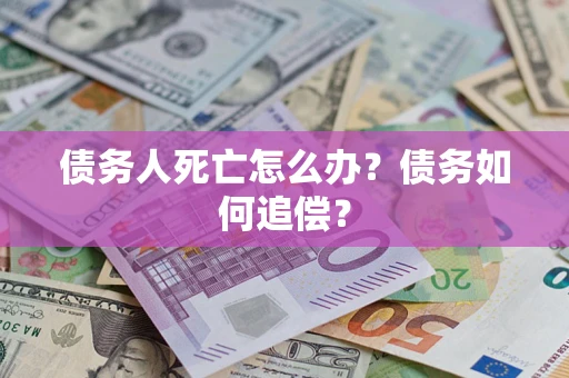济南债务人死亡怎么办？债务如何追偿？