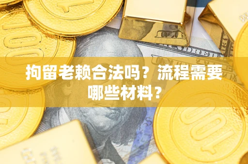 济南拘留老赖合法吗？流程需要哪些材料？