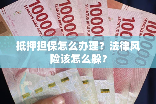 济南抵押担保怎么办理？法律风险该怎么躲？