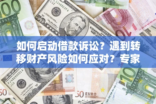 济南如何启动借款诉讼？遇到转移财产风险如何应对？专家解局支招