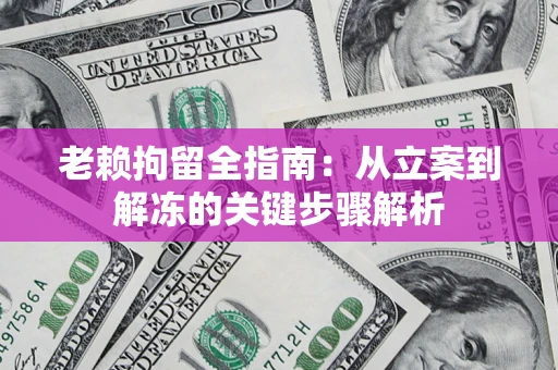 济南老赖拘留全指南：从立案到解冻的关键步骤解析