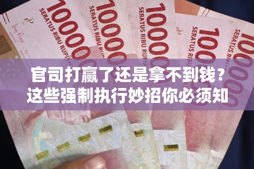 济南官司打赢了还是拿不到钱？这些强制执行妙招你必须知道