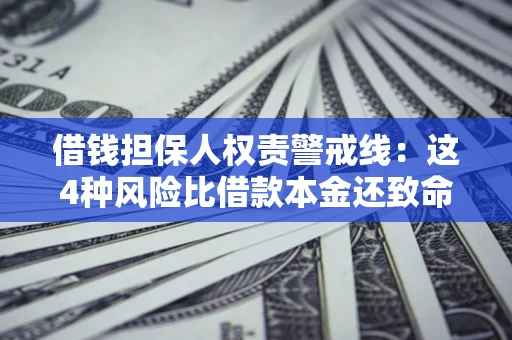 济南借钱担保人权责警戒线：这4种风险比借款本金还致命