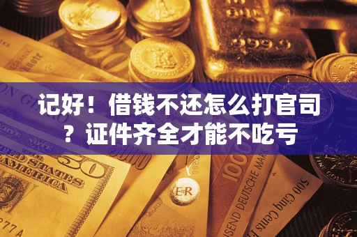 济南记好！借钱不还怎么打官司？证件齐全才能不吃亏