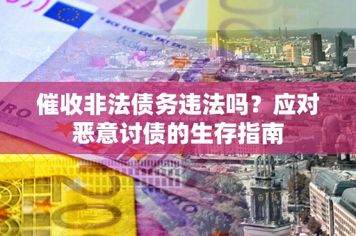济南催收非法债务违法吗？应对恶意讨债的生存指南