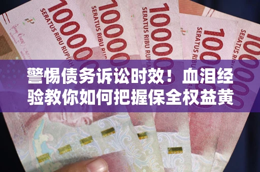 济南警惕债务诉讼时效！血泪经验教你如何把握保全权益黄金期