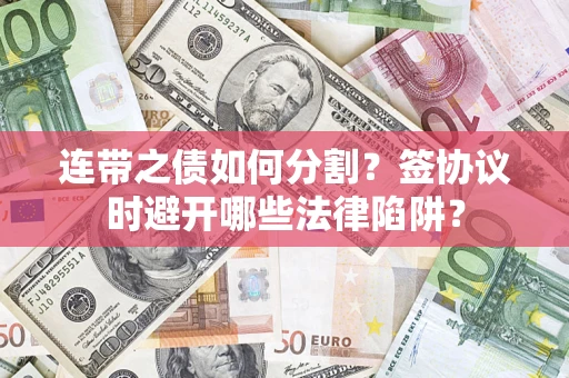 济南连带之债如何分割？签协议时避开哪些法律陷阱？