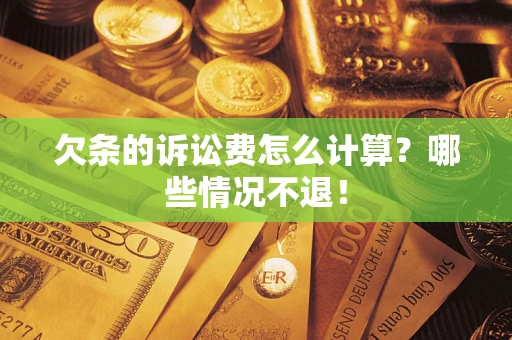 济南欠条的诉讼费怎么计算?哪些情况不退! 济南欠条的诉讼费怎么计算?哪些情况不退!