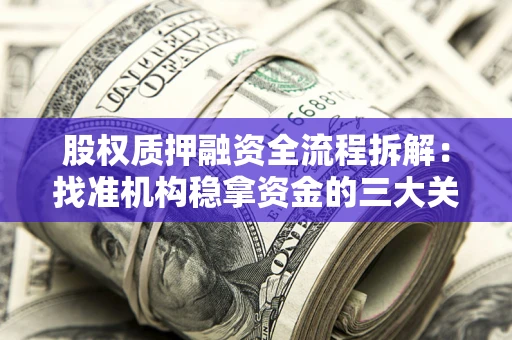 济南股权质押融资全流程拆解：找准机构稳拿资金的三大关键