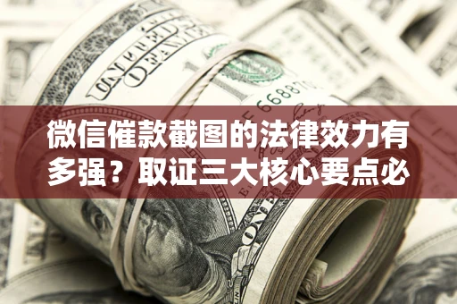 济南微信催款截图的法律效力有多强？取证三大核心要点必须知道！