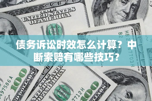 济南债务诉讼时效怎么计算？中断索赔有哪些技巧？