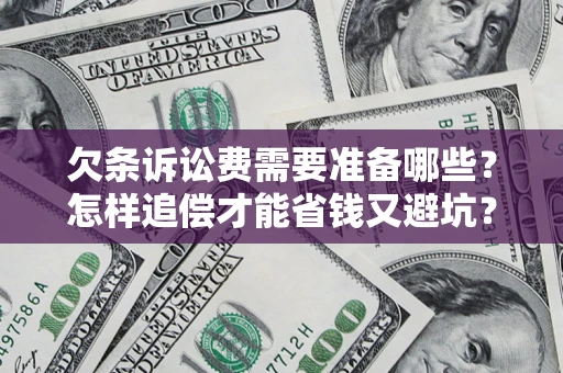 济南欠条诉讼费需要准备哪些？怎样追偿才能省钱又避坑？