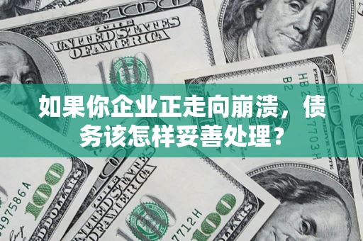 济南如果你企业正走向崩溃，债务该怎样妥善处理？