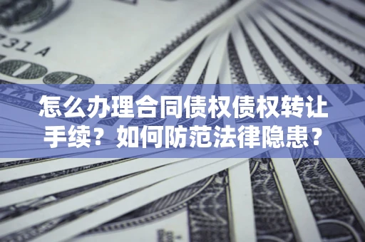 济南怎么办理合同债权债权转让手续？如何防范法律隐患？
