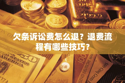 济南欠条诉讼费怎么退？退费流程有哪些技巧？