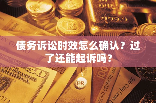 济南债务诉讼时效怎么确认？过了还能起诉吗？