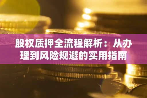 济南股权质押全流程解析：从办理到风险规避的实用指南