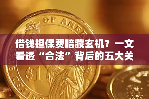 济南借钱担保费暗藏玄机？一文看透“合法”背后的五大关键陷阱