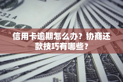 济南信用卡逾期怎么办？协商还款技巧有哪些？