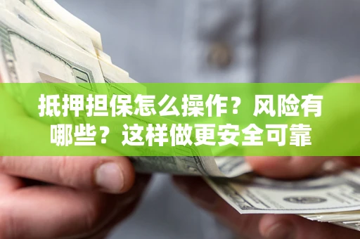 济南抵押担保怎么操作？风险有哪些？这样做更安全可靠