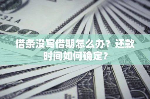 济南借条没写借期怎么办？还款时间如何确定？