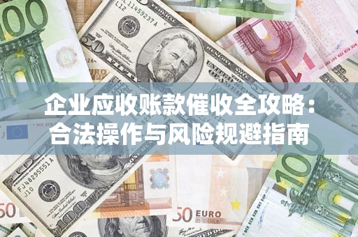 济南企业应收账款催收全攻略：合法操作与风险规避指南