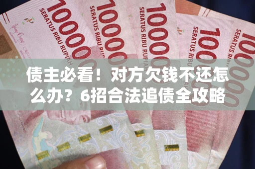 济南债主必看！对方欠钱不还怎么办？6招合法追债全攻略