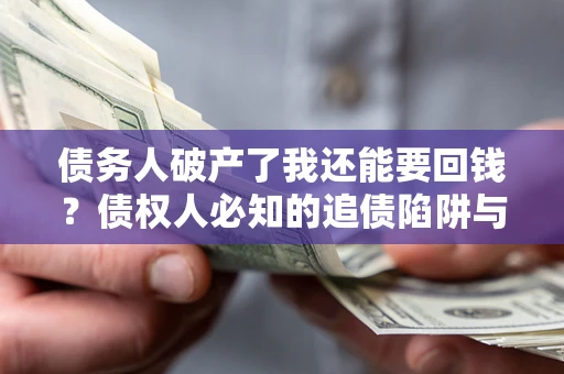 济南债务人破产了我还能要回钱？债权人必知的追债陷阱与破局之道