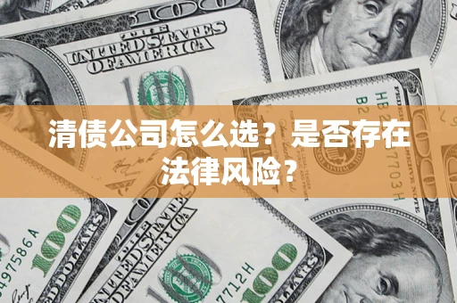 济南清债公司怎么选？是否存在法律风险？