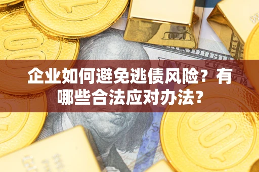 济南企业如何避免逃债风险？有哪些合法应对办法？