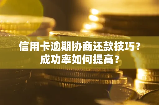 济南信用卡逾期协商还款技巧？成功率如何提高？