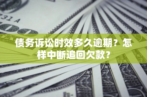 济南债务诉讼时效多久逾期？怎样中断追回欠款？