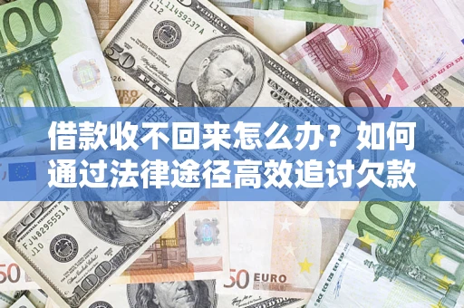 济南借款收不回来怎么办?如何通过法律途径高效追讨欠款? 济南借款收不回来怎么办?如何通过法律途径高效追讨欠款?