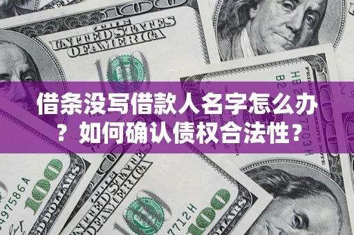 济南借条没写借款人名字怎么办？如何确认债权合法性？