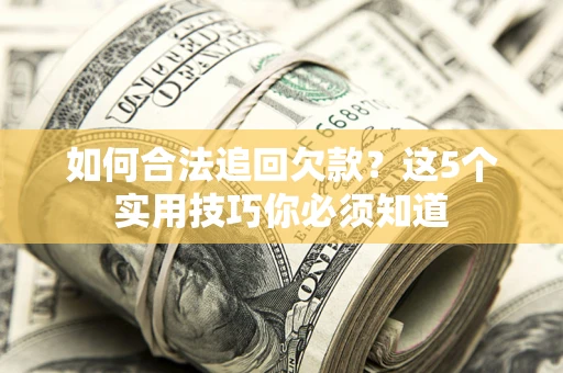 济南如何合法追回欠款？这5个实用技巧你必须知道