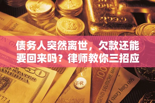 济南债务人突然离世，欠款还能要回来吗？律师教你三招应对