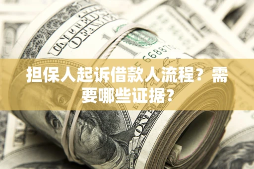 济南担保人起诉借款人流程?需要哪些证据? 济南担保人起诉借款人流程?需要哪些证据?