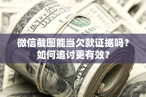 济南微信截图能当欠款证据吗？如何追讨更有效？