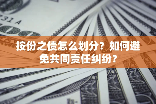 济南按份之债怎么划分？如何避免共同责任纠纷？
